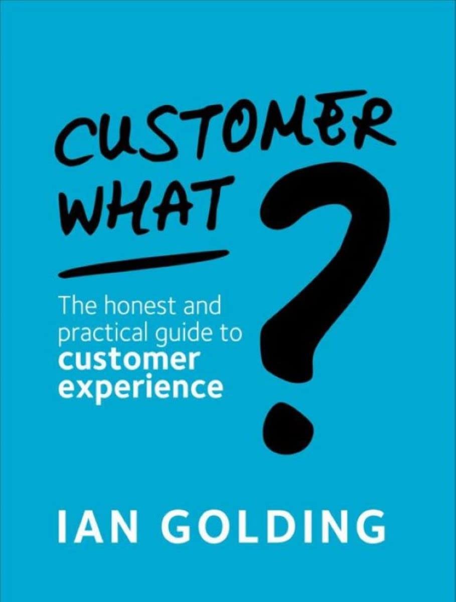 Customer What?: The Honest and Practical Guide to Customer Experience