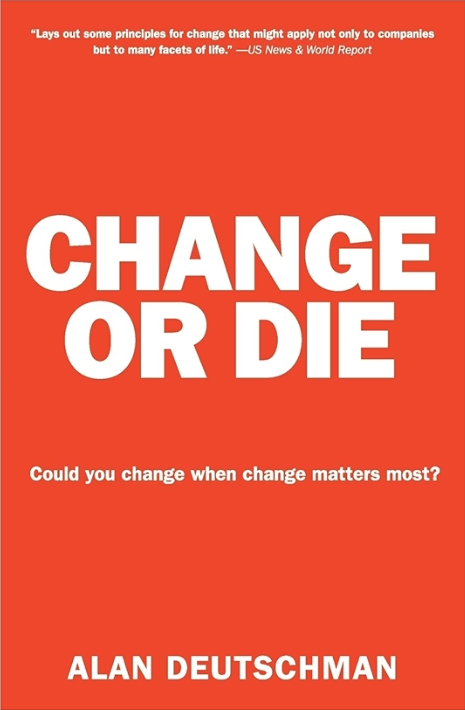 Change or Die: The three keys to change at Work and in Life