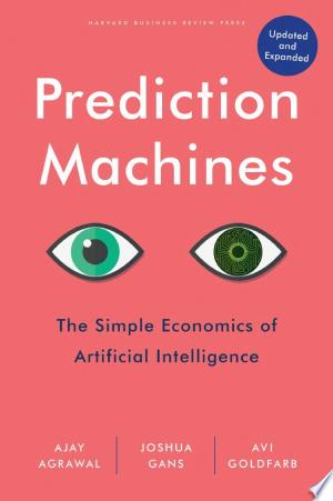 Prediction Machines: The Simple Economics of Artificial Intelligence