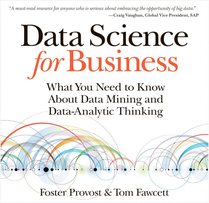 Data Science for Business: What you need to know about Data Mining and Data-Analytic Thinking