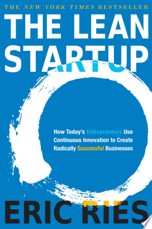 The Lean Startup: How Today's Entrepreneurs Use Continuous Innovation to Create Radically Successful Businesses