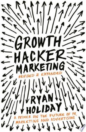 Growth Hacker Marketing: A primer on the future of PR, Marketing, and Advertising